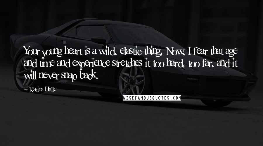 Karina Halle Quotes: Your young heart is a wild, elastic thing. Now, I fear that age and time and experience stretches it too hard, too far, and it will never snap back.