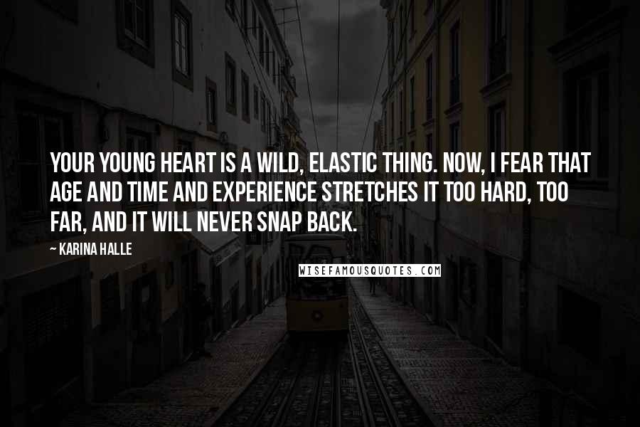 Karina Halle Quotes: Your young heart is a wild, elastic thing. Now, I fear that age and time and experience stretches it too hard, too far, and it will never snap back.