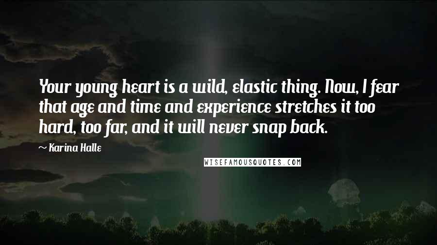 Karina Halle Quotes: Your young heart is a wild, elastic thing. Now, I fear that age and time and experience stretches it too hard, too far, and it will never snap back.