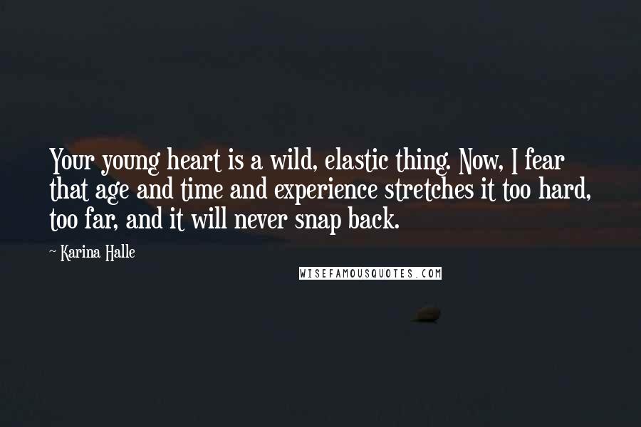 Karina Halle Quotes: Your young heart is a wild, elastic thing. Now, I fear that age and time and experience stretches it too hard, too far, and it will never snap back.