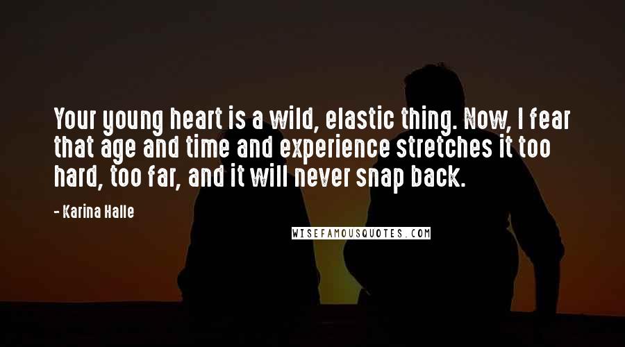 Karina Halle Quotes: Your young heart is a wild, elastic thing. Now, I fear that age and time and experience stretches it too hard, too far, and it will never snap back.