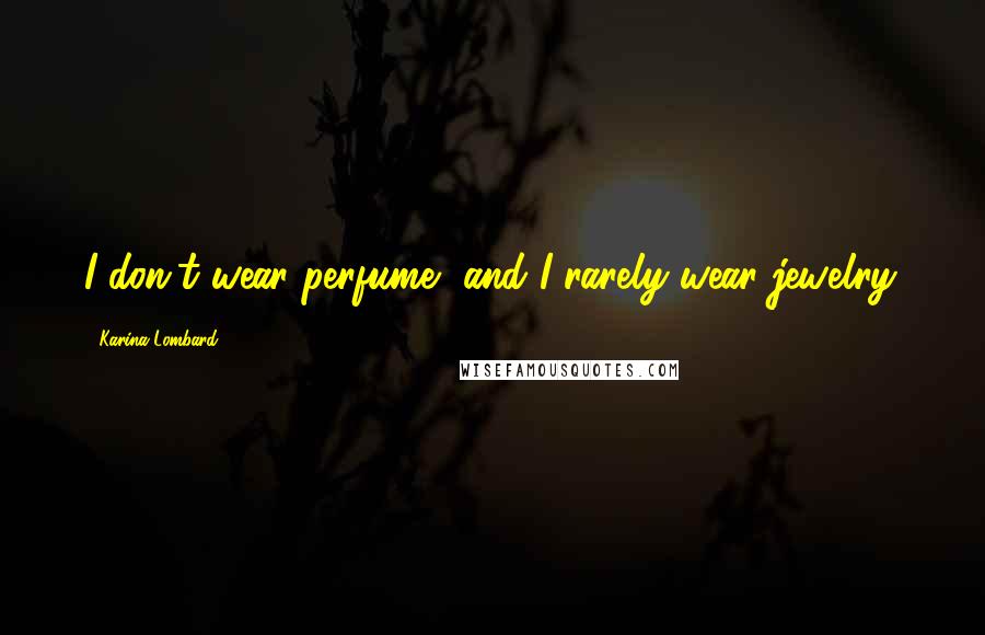 Karina Lombard Quotes: I don't wear perfume, and I rarely wear jewelry.