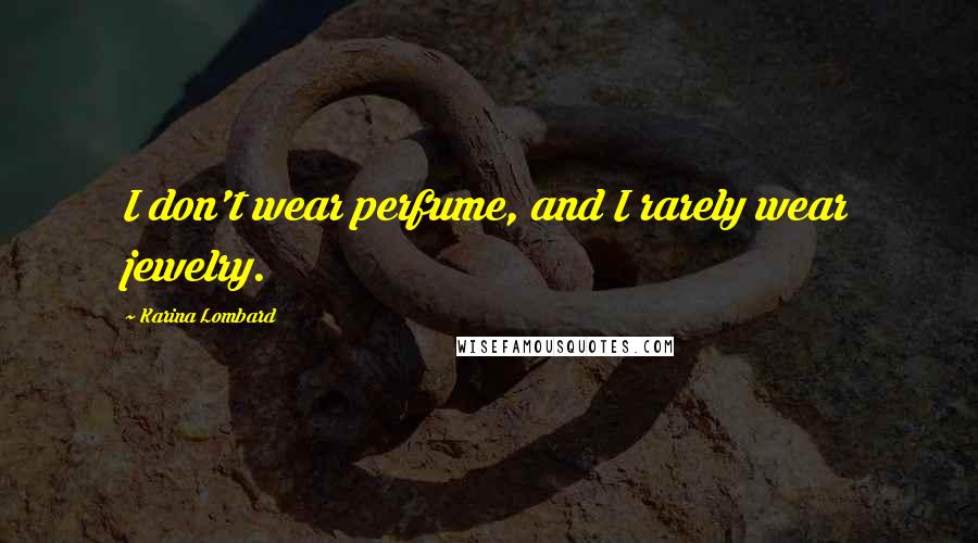 Karina Lombard Quotes: I don't wear perfume, and I rarely wear jewelry.
