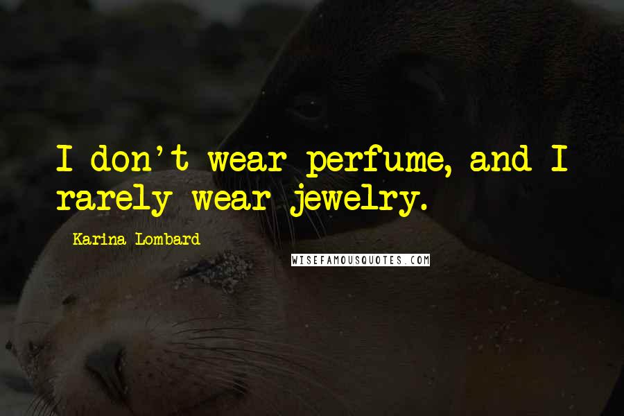 Karina Lombard Quotes: I don't wear perfume, and I rarely wear jewelry.
