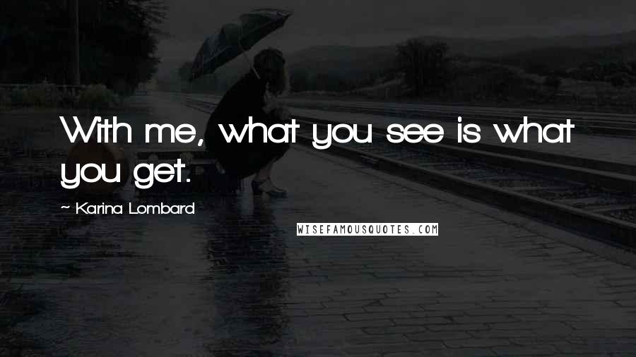 Karina Lombard Quotes: With me, what you see is what you get.