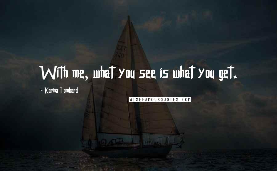 Karina Lombard Quotes: With me, what you see is what you get.