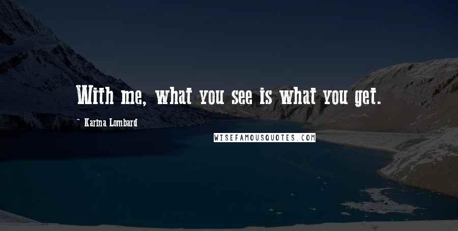 Karina Lombard Quotes: With me, what you see is what you get.