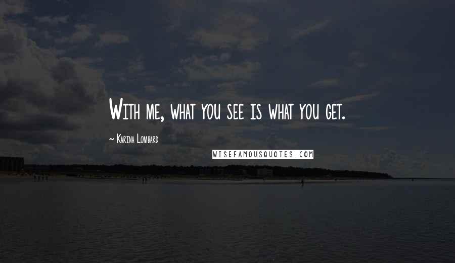 Karina Lombard Quotes: With me, what you see is what you get.