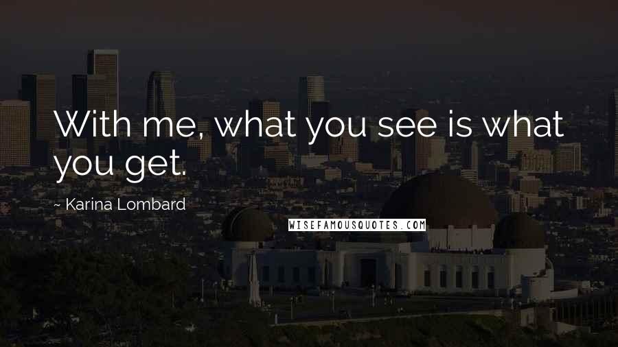 Karina Lombard Quotes: With me, what you see is what you get.