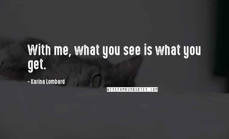 Karina Lombard Quotes: With me, what you see is what you get.