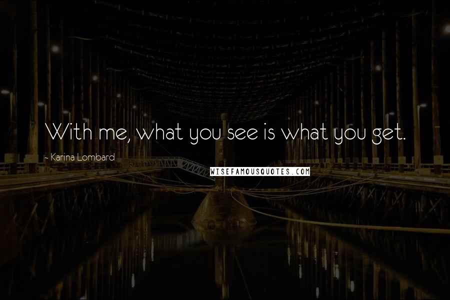 Karina Lombard Quotes: With me, what you see is what you get.