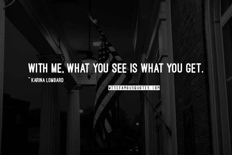 Karina Lombard Quotes: With me, what you see is what you get.