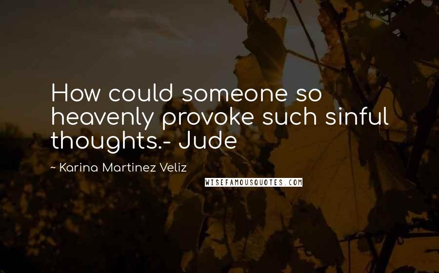 Karina Martinez Veliz Quotes: How could someone so heavenly provoke such sinful thoughts.- Jude