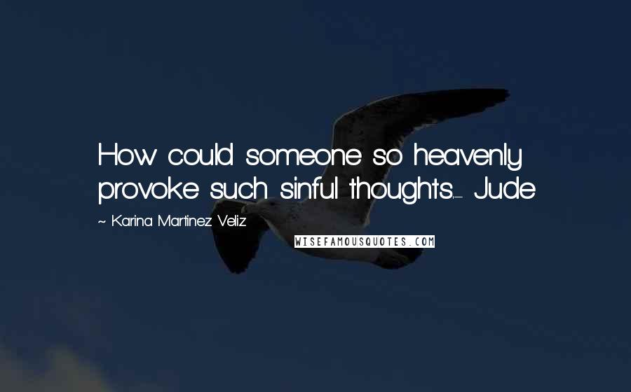 Karina Martinez Veliz Quotes: How could someone so heavenly provoke such sinful thoughts.- Jude