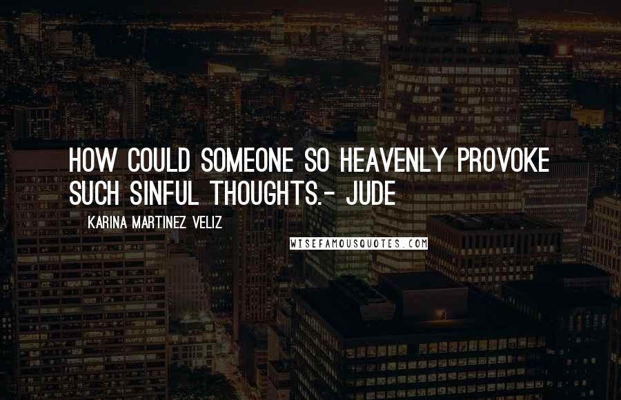 Karina Martinez Veliz Quotes: How could someone so heavenly provoke such sinful thoughts.- Jude