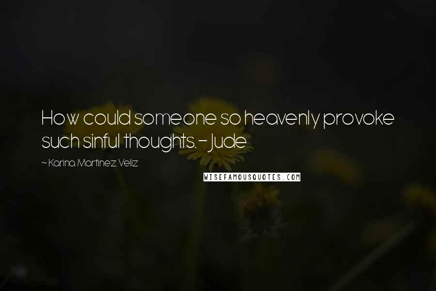 Karina Martinez Veliz Quotes: How could someone so heavenly provoke such sinful thoughts.- Jude