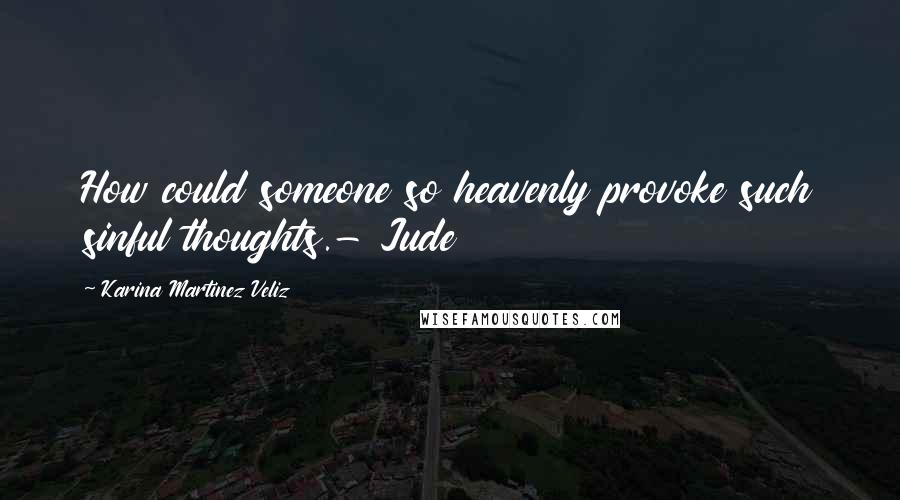 Karina Martinez Veliz Quotes: How could someone so heavenly provoke such sinful thoughts.- Jude