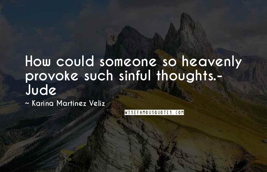 Karina Martinez Veliz Quotes: How could someone so heavenly provoke such sinful thoughts.- Jude