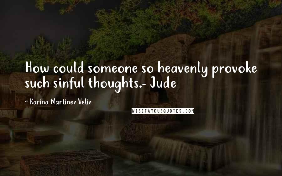 Karina Martinez Veliz Quotes: How could someone so heavenly provoke such sinful thoughts.- Jude