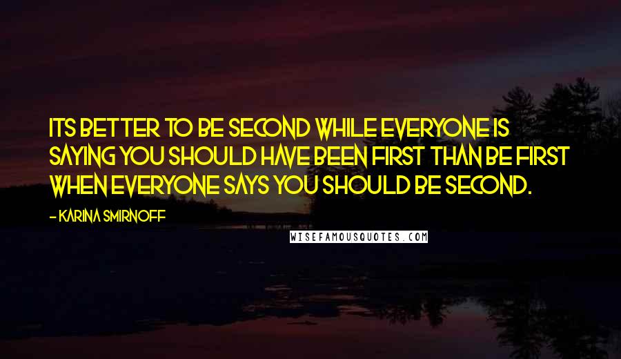 Karina Smirnoff Quotes: Its better to be second while everyone is saying You should have been first than be first when everyone says You should be second.