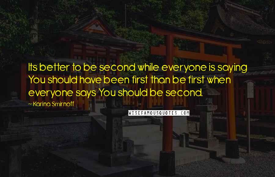 Karina Smirnoff Quotes: Its better to be second while everyone is saying You should have been first than be first when everyone says You should be second.