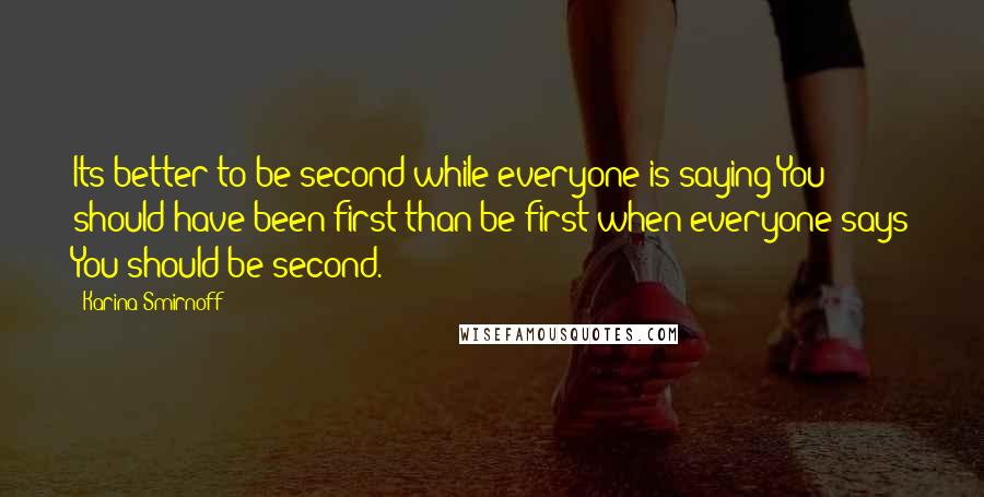 Karina Smirnoff Quotes: Its better to be second while everyone is saying You should have been first than be first when everyone says You should be second.