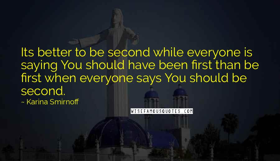 Karina Smirnoff Quotes: Its better to be second while everyone is saying You should have been first than be first when everyone says You should be second.