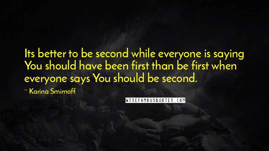 Karina Smirnoff Quotes: Its better to be second while everyone is saying You should have been first than be first when everyone says You should be second.