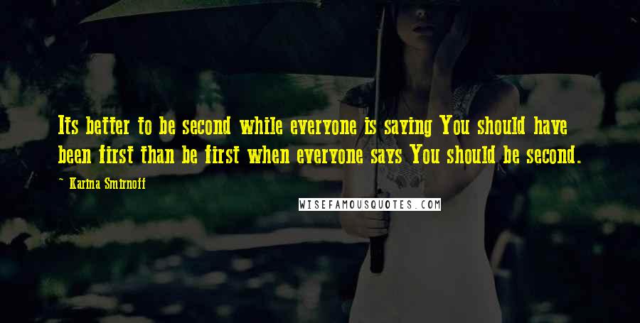 Karina Smirnoff Quotes: Its better to be second while everyone is saying You should have been first than be first when everyone says You should be second.