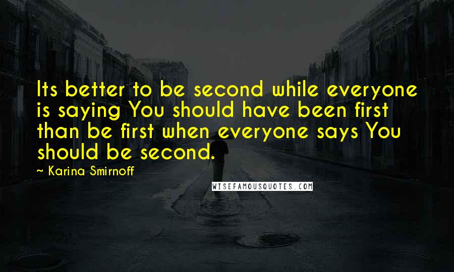 Karina Smirnoff Quotes: Its better to be second while everyone is saying You should have been first than be first when everyone says You should be second.