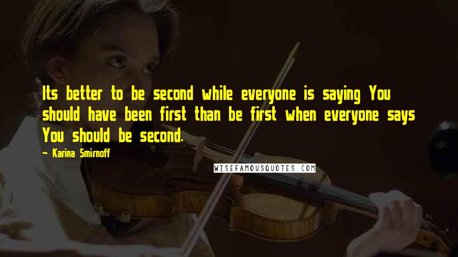 Karina Smirnoff Quotes: Its better to be second while everyone is saying You should have been first than be first when everyone says You should be second.