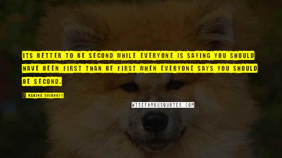 Karina Smirnoff Quotes: Its better to be second while everyone is saying You should have been first than be first when everyone says You should be second.