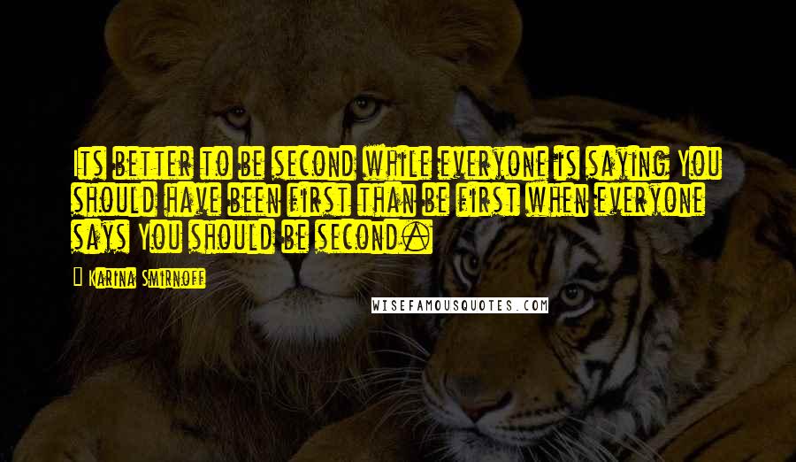 Karina Smirnoff Quotes: Its better to be second while everyone is saying You should have been first than be first when everyone says You should be second.