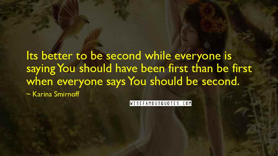 Karina Smirnoff Quotes: Its better to be second while everyone is saying You should have been first than be first when everyone says You should be second.