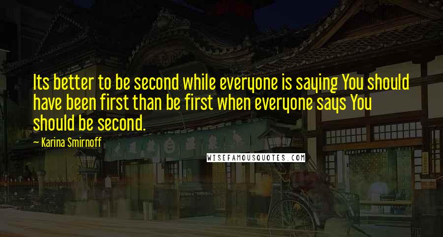 Karina Smirnoff Quotes: Its better to be second while everyone is saying You should have been first than be first when everyone says You should be second.