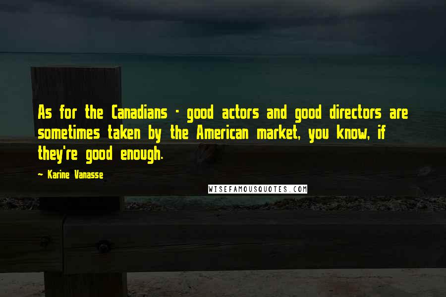 Karine Vanasse Quotes: As for the Canadians - good actors and good directors are sometimes taken by the American market, you know, if they're good enough.