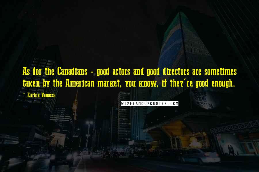 Karine Vanasse Quotes: As for the Canadians - good actors and good directors are sometimes taken by the American market, you know, if they're good enough.