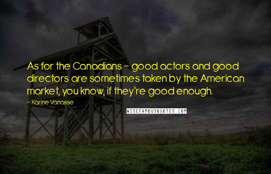 Karine Vanasse Quotes: As for the Canadians - good actors and good directors are sometimes taken by the American market, you know, if they're good enough.