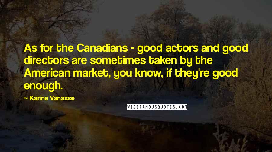 Karine Vanasse Quotes: As for the Canadians - good actors and good directors are sometimes taken by the American market, you know, if they're good enough.