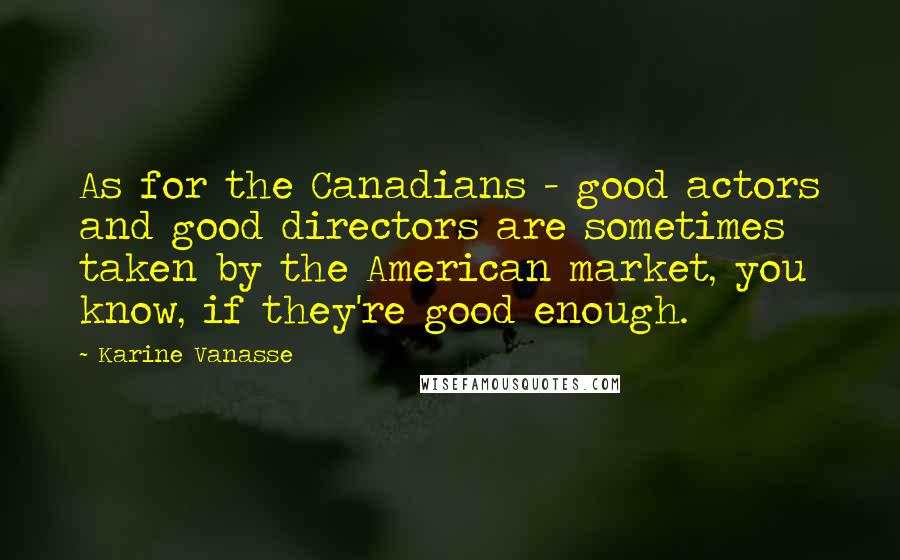 Karine Vanasse Quotes: As for the Canadians - good actors and good directors are sometimes taken by the American market, you know, if they're good enough.