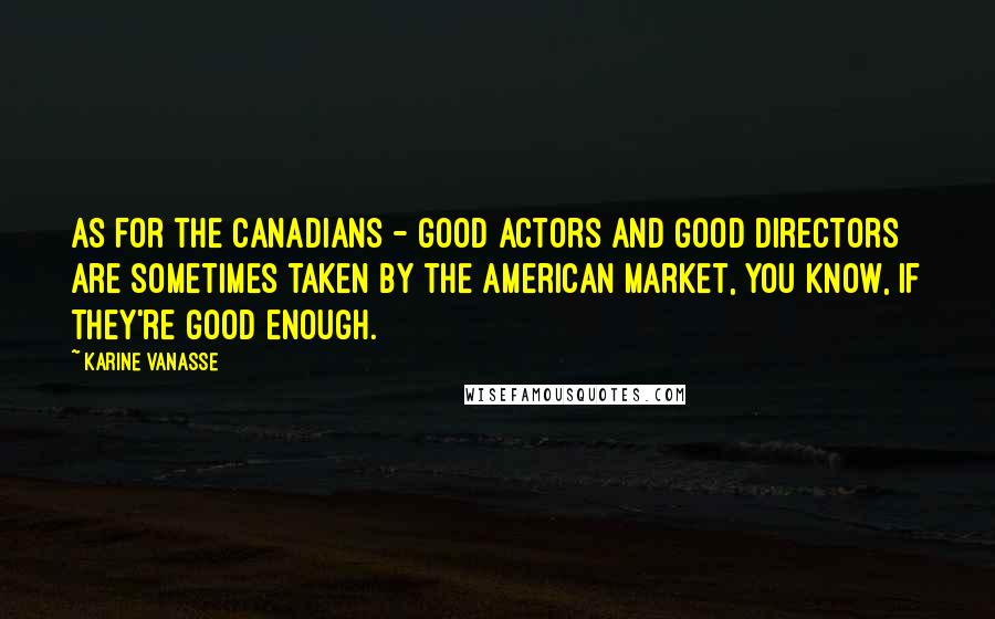 Karine Vanasse Quotes: As for the Canadians - good actors and good directors are sometimes taken by the American market, you know, if they're good enough.