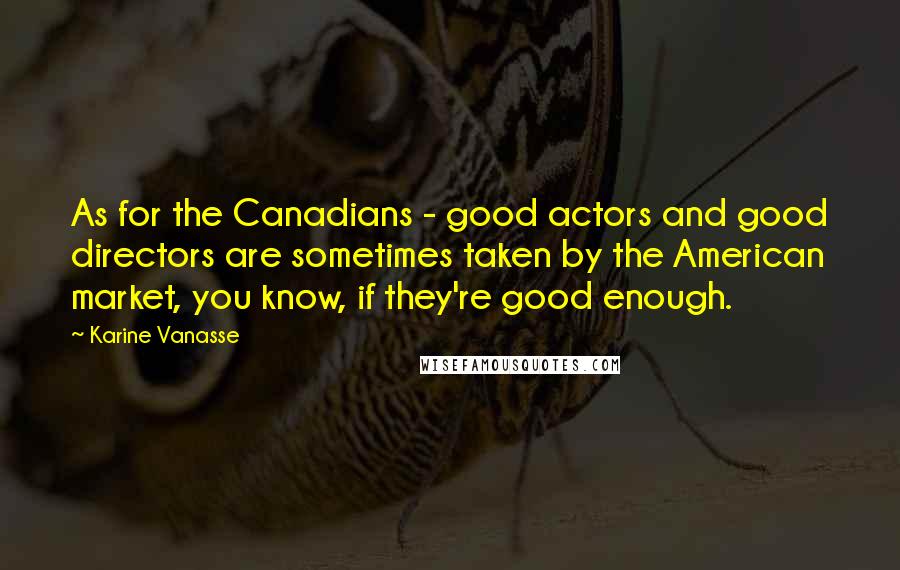 Karine Vanasse Quotes: As for the Canadians - good actors and good directors are sometimes taken by the American market, you know, if they're good enough.