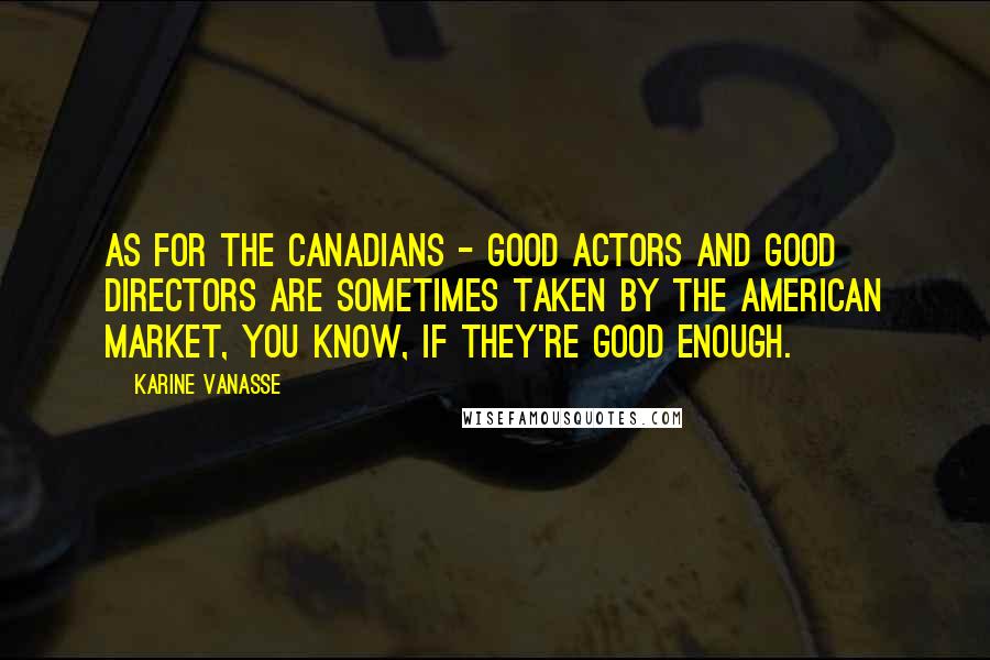 Karine Vanasse Quotes: As for the Canadians - good actors and good directors are sometimes taken by the American market, you know, if they're good enough.