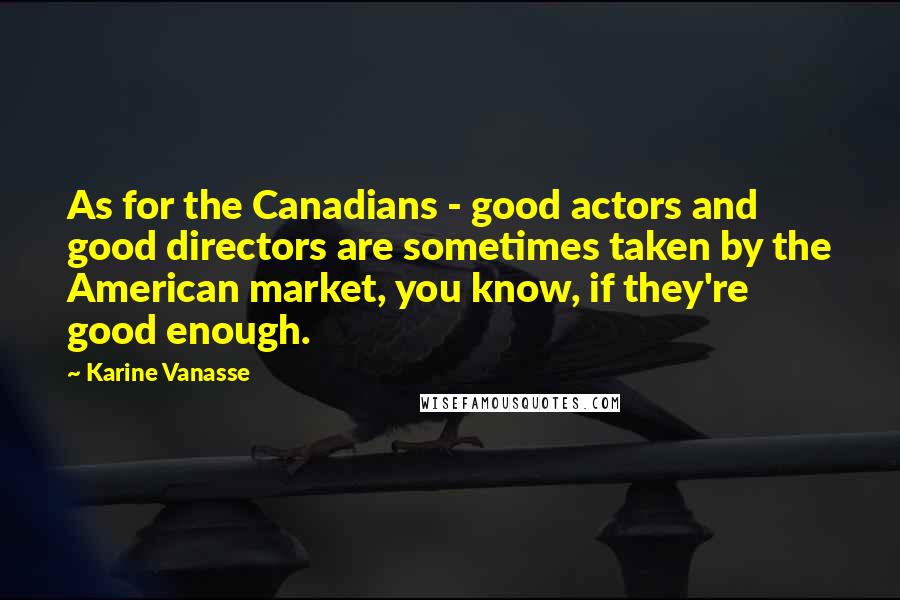 Karine Vanasse Quotes: As for the Canadians - good actors and good directors are sometimes taken by the American market, you know, if they're good enough.