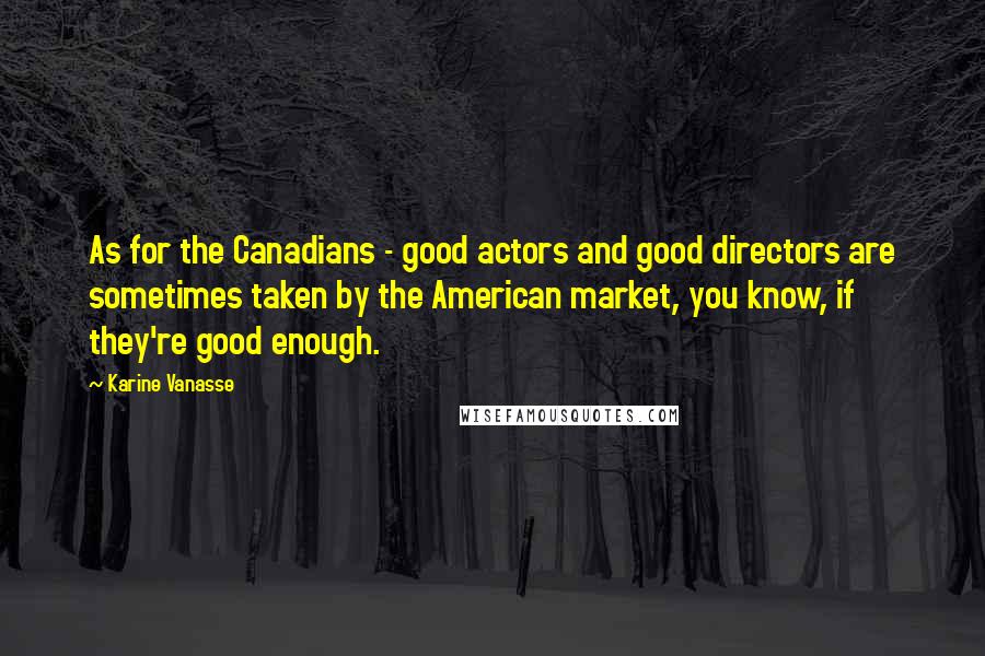 Karine Vanasse Quotes: As for the Canadians - good actors and good directors are sometimes taken by the American market, you know, if they're good enough.