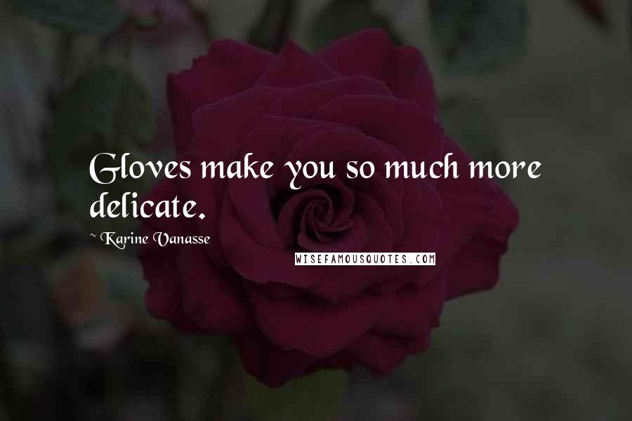 Karine Vanasse Quotes: Gloves make you so much more delicate.
