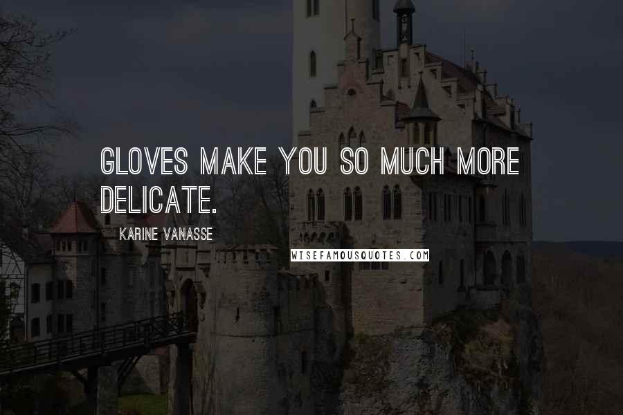 Karine Vanasse Quotes: Gloves make you so much more delicate.