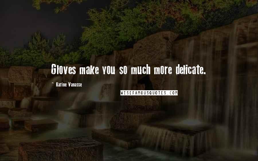 Karine Vanasse Quotes: Gloves make you so much more delicate.