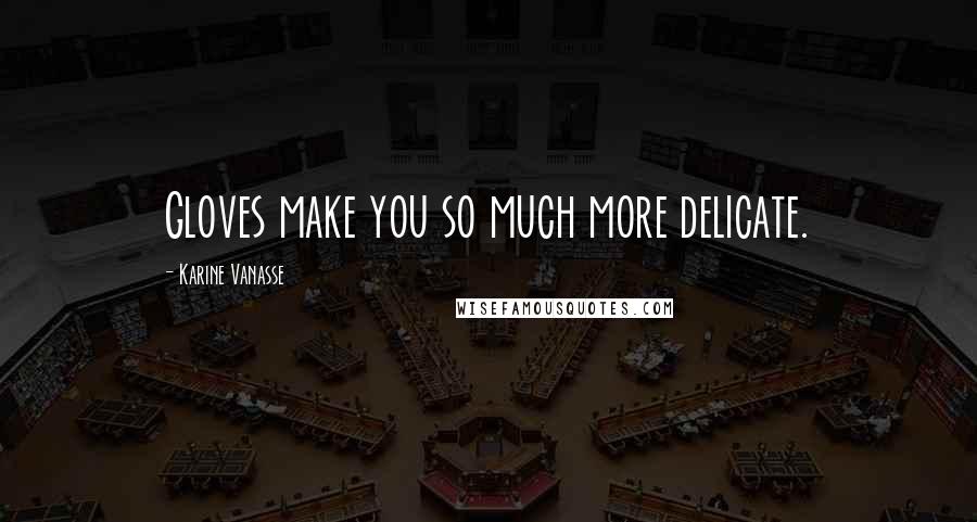 Karine Vanasse Quotes: Gloves make you so much more delicate.