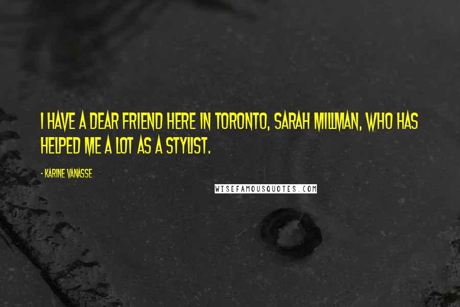 Karine Vanasse Quotes: I have a dear friend here in Toronto, Sarah Millman, who has helped me a lot as a stylist.